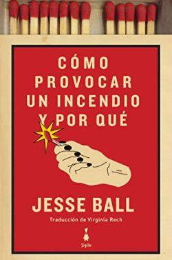 Cómo  provocar  un  incendio  y  por  qué  |  Jesse  Ball  