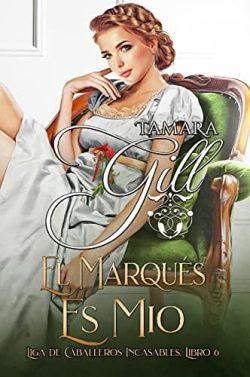 El  Marqués  es  Mío  (Liga  de  Caballeros  Incasables  6)  |  Tamara  Gill